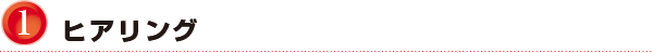 1.ヒアリング